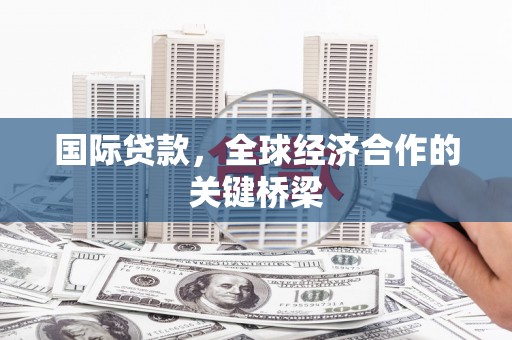 休宁国际贷款，全球经济合作的关键桥梁