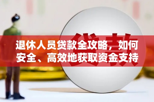 休宁退休人员贷款全攻略，如何安全、高效地获取资金支持
