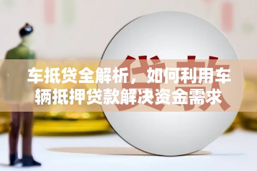 休宁车抵贷全解析，如何利用车辆抵押贷款解决资金需求
