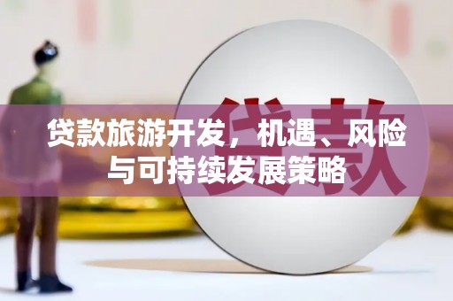 休宁贷款旅游开发，机遇、风险与可持续发展策略