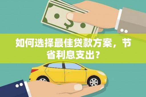 休宁如何选择最佳贷款方案，节省利息支出？