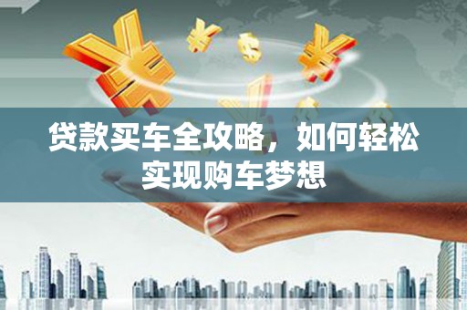 休宁贷款买车全攻略，如何轻松实现购车梦想