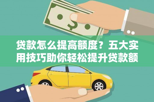 休宁贷款怎么提高额度？五大实用技巧助你轻松提升贷款额度