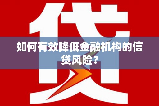 休宁如何有效降低金融机构的信贷风险？