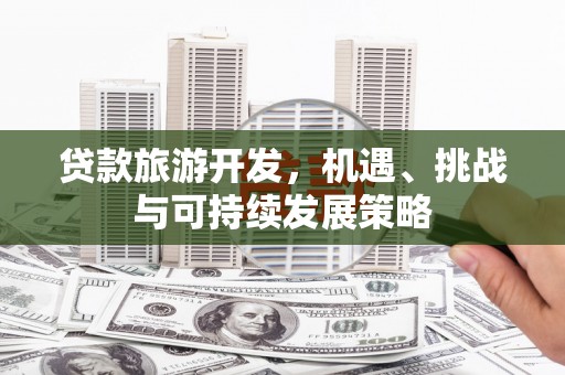 休宁贷款旅游开发，机遇、挑战与可持续发展策略