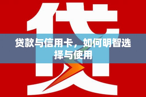 休宁贷款与信用卡，如何明智选择与使用