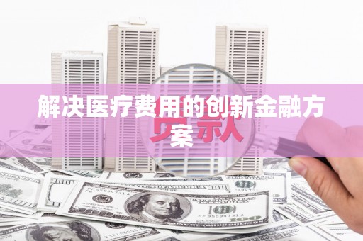 休宁解决医疗费用的创新金融方案