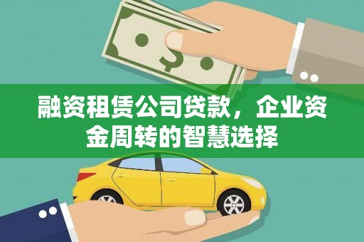 休宁融资租赁公司贷款，企业资金周转的智慧选择