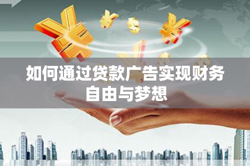 休宁如何通过贷款广告实现财务自由与梦想