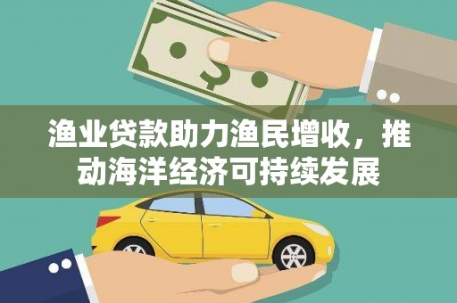 休宁渔业贷款助力渔民增收，推动海洋经济可持续发展