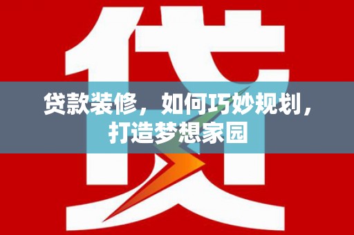 休宁贷款装修，如何巧妙规划，打造梦想家园