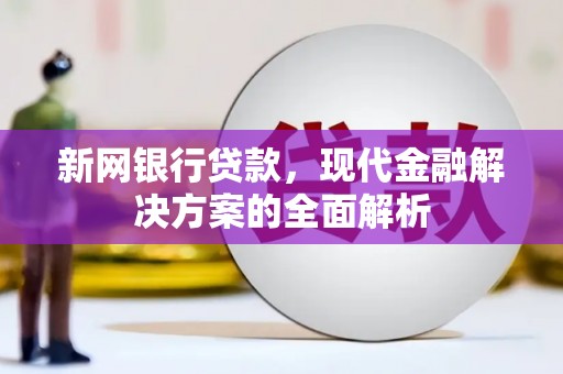 休宁新网银行贷款，现代金融解决方案的全面解析