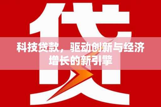 休宁科技贷款，驱动创新与经济增长的新引擎