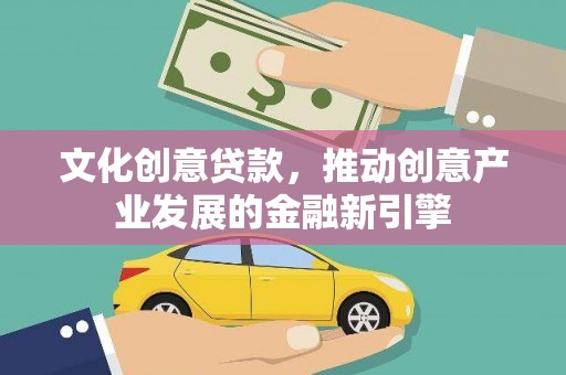 休宁文化创意贷款，推动创意产业发展的金融新引擎