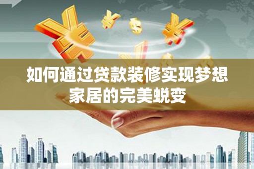 休宁如何通过贷款装修实现梦想家居的完美蜕变