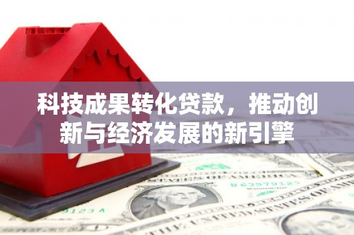 休宁科技成果转化贷款，推动创新与经济发展的新引擎