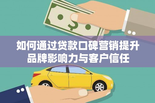 休宁如何通过贷款口碑营销提升品牌影响力与客户信任