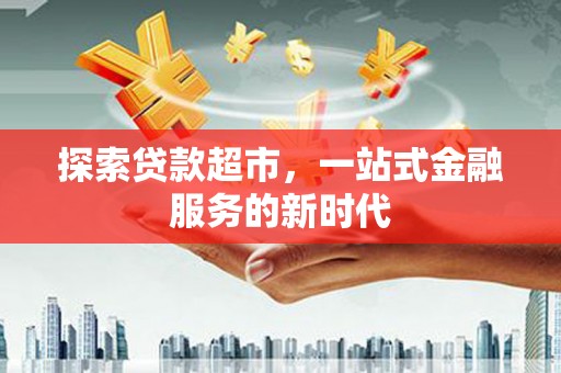 休宁探索贷款超市，一站式金融服务的新时代