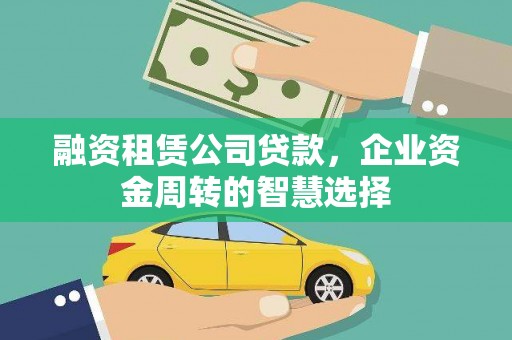 休宁融资租赁公司贷款，企业资金周转的智慧选择