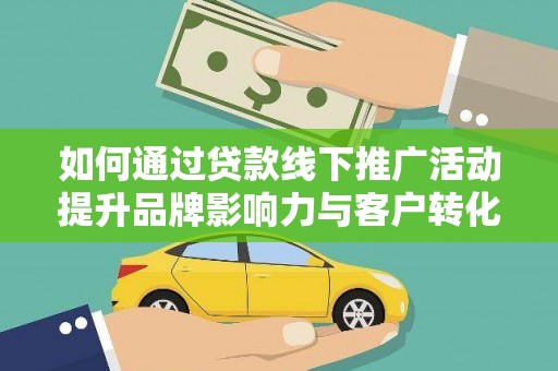休宁如何通过贷款线下推广活动提升品牌影响力与客户转化率