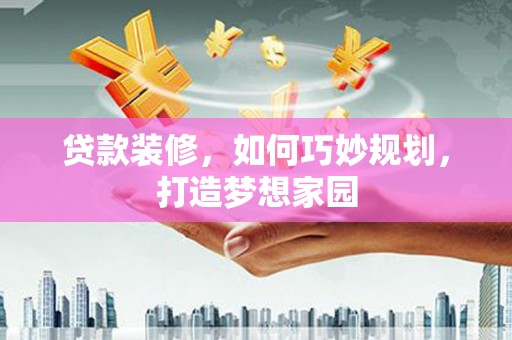 休宁贷款装修，如何巧妙规划，打造梦想家园