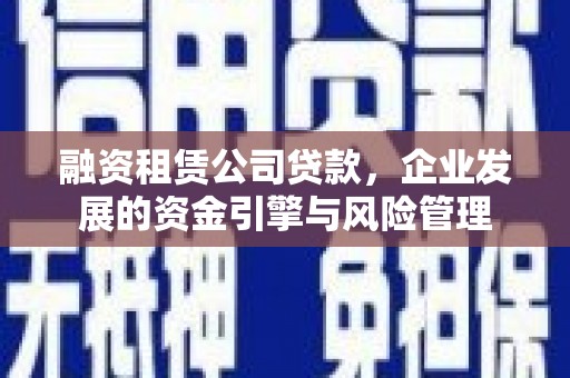 休宁融资租赁公司贷款，企业发展的资金引擎与风险管理
