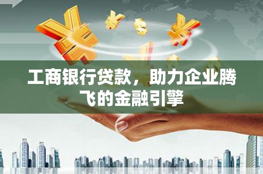 休宁工商银行贷款，助力企业腾飞的金融引擎