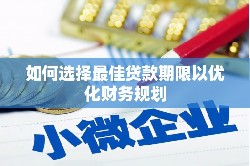 休宁如何选择最佳贷款期限以优化财务规划