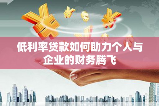 休宁低利率贷款如何助力个人与企业的财务腾飞