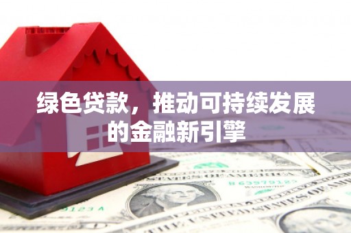 休宁绿色贷款，推动可持续发展的金融新引擎