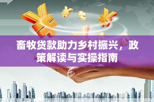 休宁畜牧贷款助力乡村振兴，政策解读与实操指南