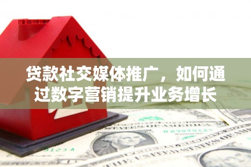 休宁贷款社交媒体推广，如何通过数字营销提升业务增长