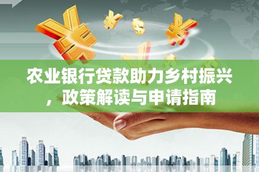 休宁农业银行贷款助力乡村振兴，政策解读与申请指南