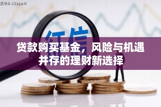 休宁贷款购买基金，风险与机遇并存的理财新选择