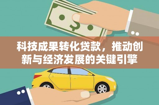 休宁科技成果转化贷款，推动创新与经济发展的关键引擎