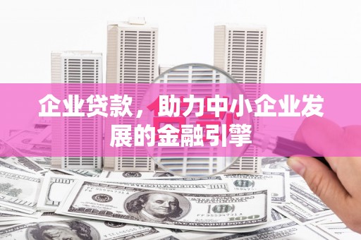 休宁企业贷款，助力中小企业发展的金融引擎