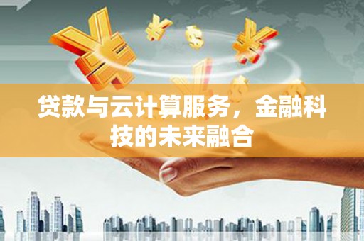 休宁贷款与云计算服务，金融科技的未来融合
