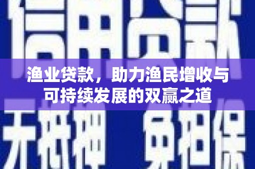 休宁渔业贷款，助力渔民增收与可持续发展的双赢之道