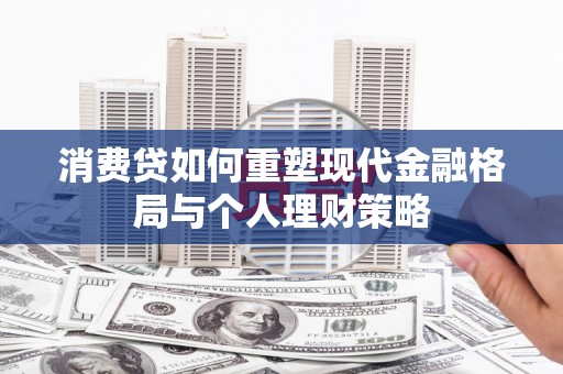 休宁消费贷如何重塑现代金融格局与个人理财策略