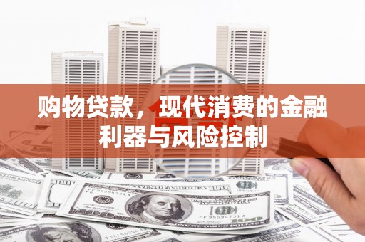 休宁购物贷款，现代消费的金融利器与风险控制