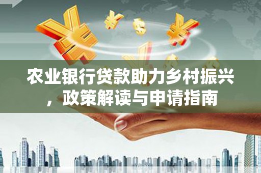 休宁农业银行贷款助力乡村振兴，政策解读与申请指南