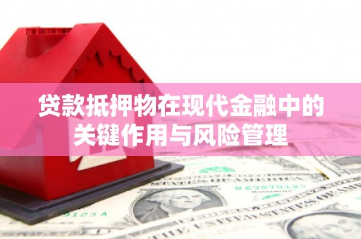 休宁贷款抵押物在现代金融中的关键作用与风险管理