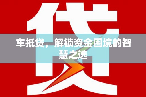 休宁车抵贷，解锁资金困境的智慧之选