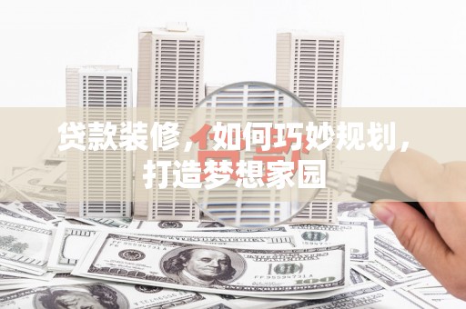 休宁贷款装修，如何巧妙规划，打造梦想家园