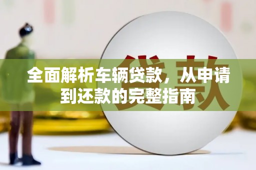 休宁全面解析车辆贷款，从申请到还款的完整指南
