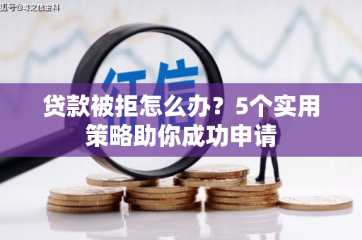 休宁贷款被拒怎么办？5个实用策略助你成功申请
