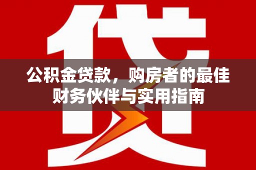 休宁公积金贷款，购房者的最佳财务伙伴与实用指南