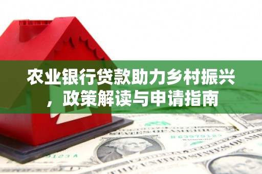 休宁农业银行贷款助力乡村振兴，政策解读与申请指南
