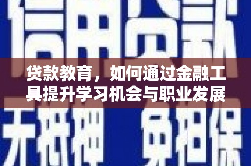 休宁贷款教育，如何通过金融工具提升学习机会与职业发展
