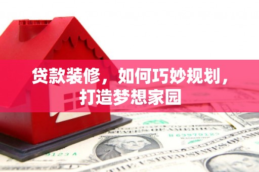 休宁贷款装修，如何巧妙规划，打造梦想家园